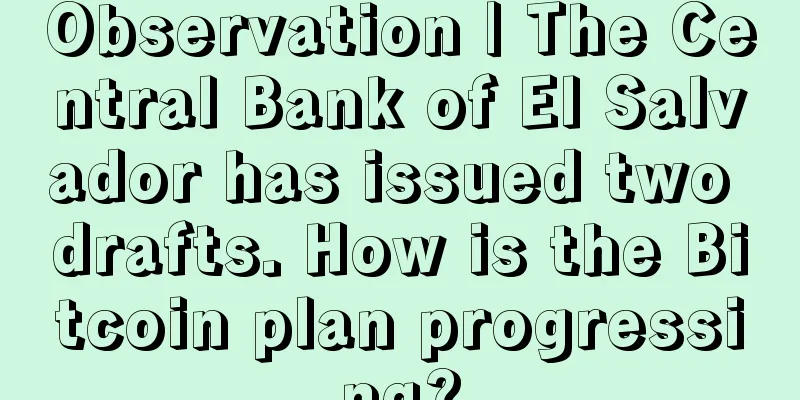 Observation | The Central Bank of El Salvador has issued two drafts. How is the Bitcoin plan progressing?