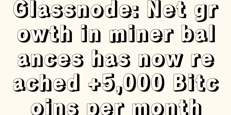 Glassnode: Net growth in miner balances has now reached +5,000 Bitcoins per month