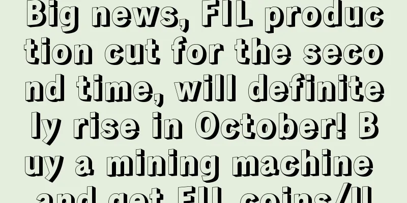 Big news, FIL production cut for the second time, will definitely rise in October! Buy a mining machine and get FIL coins/U