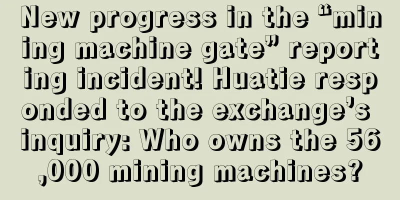 New progress in the “mining machine gate” reporting incident! Huatie responded to the exchange’s inquiry: Who owns the 56,000 mining machines?