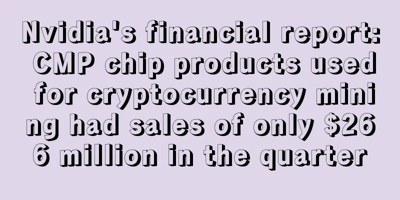 Nvidia's financial report: CMP chip products used for cryptocurrency mining had sales of only $266 million in the quarter