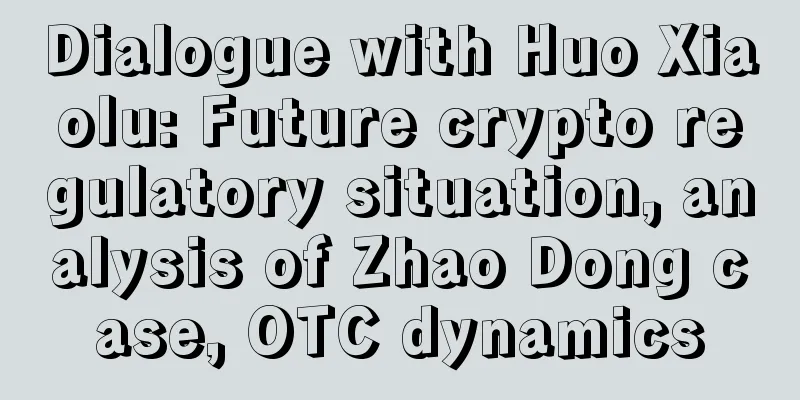Dialogue with Huo Xiaolu: Future crypto regulatory situation, analysis of Zhao Dong case, OTC dynamics