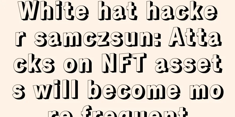 White hat hacker samczsun: Attacks on NFT assets will become more frequent