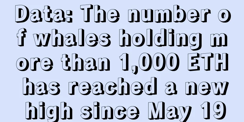 Data: The number of whales holding more than 1,000 ETH has reached a new high since May 19