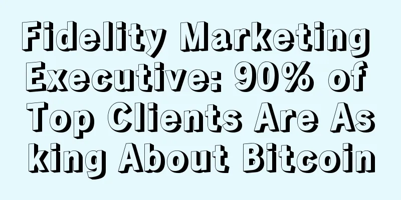 Fidelity Marketing Executive: 90% of Top Clients Are Asking About Bitcoin