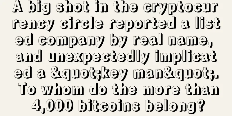 A big shot in the cryptocurrency circle reported a listed company by real name, and unexpectedly implicated a "key man". To whom do the more than 4,000 bitcoins belong?