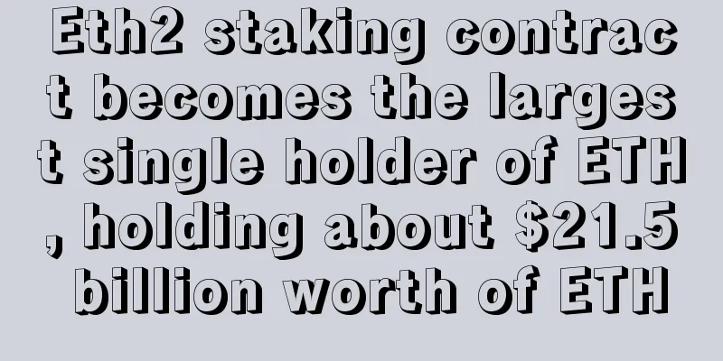 Eth2 staking contract becomes the largest single holder of ETH, holding about $21.5 billion worth of ETH