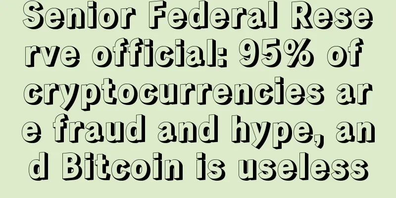 Senior Federal Reserve official: 95% of cryptocurrencies are fraud and hype, and Bitcoin is useless