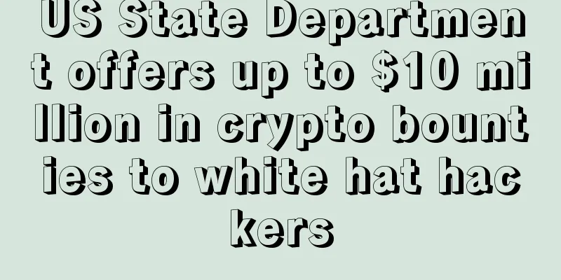 US State Department offers up to $10 million in crypto bounties to white hat hackers