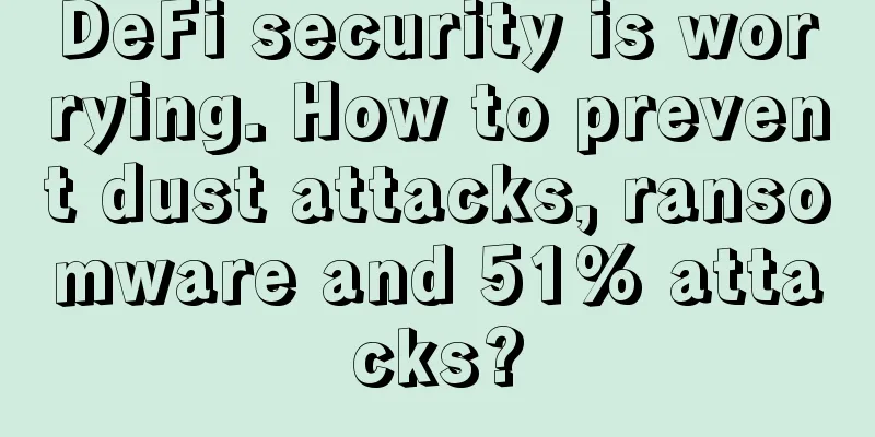 DeFi security is worrying. How to prevent dust attacks, ransomware and 51% attacks?
