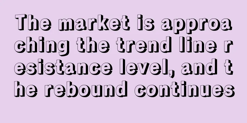 The market is approaching the trend line resistance level, and the rebound continues
