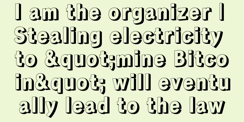 I am the organizer | Stealing electricity to "mine Bitcoin" will eventually lead to the law
