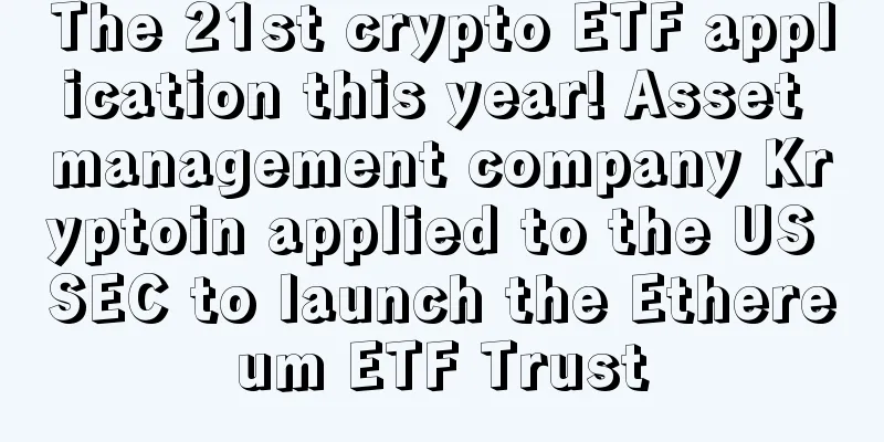 The 21st crypto ETF application this year! Asset management company Kryptoin applied to the US SEC to launch the Ethereum ETF Trust