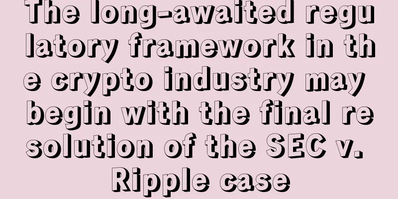 The long-awaited regulatory framework in the crypto industry may begin with the final resolution of the SEC v. Ripple case