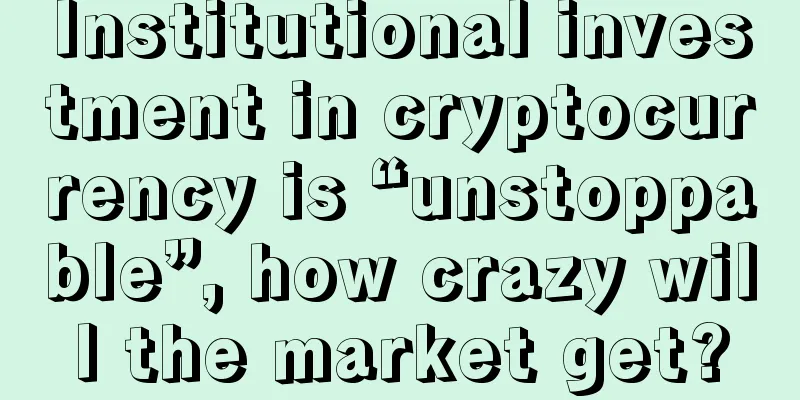 Institutional investment in cryptocurrency is “unstoppable”, how crazy will the market get?