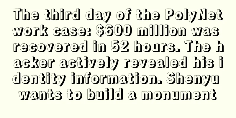 The third day of the PolyNetwork case: $600 million was recovered in 52 hours. The hacker actively revealed his identity information. Shenyu wants to build a monument