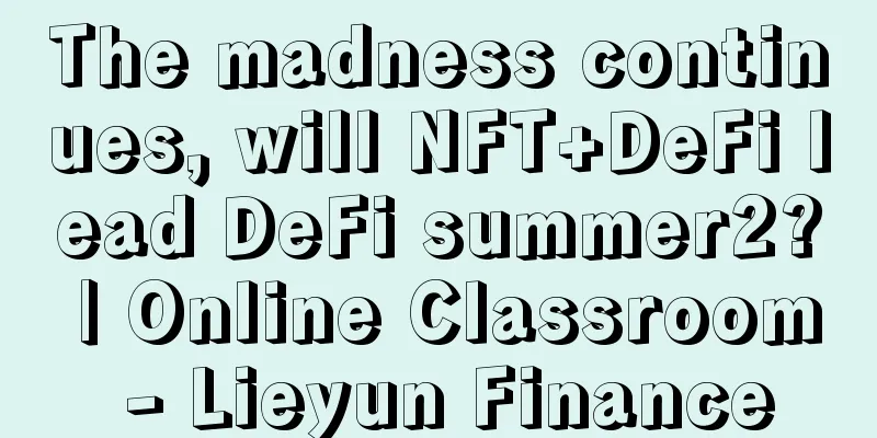 The madness continues, will NFT+DeFi lead DeFi summer2? | Online Classroom - Lieyun Finance