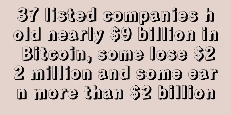 37 listed companies hold nearly $9 billion in Bitcoin, some lose $22 million and some earn more than $2 billion