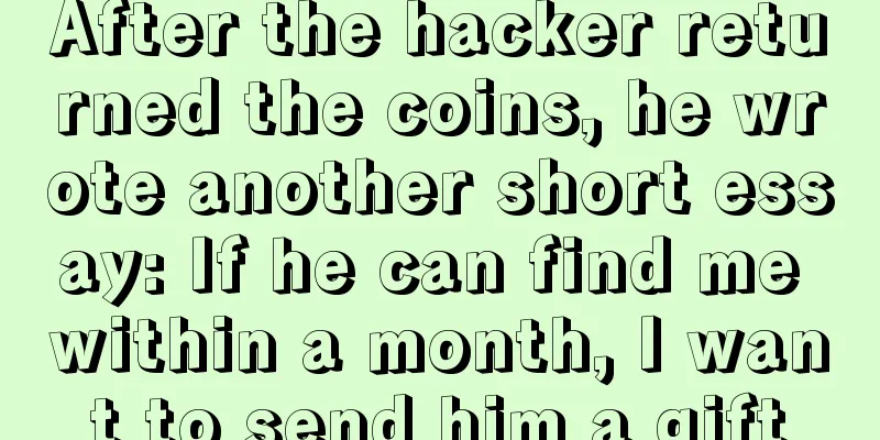 After the hacker returned the coins, he wrote another short essay: If he can find me within a month, I want to send him a gift