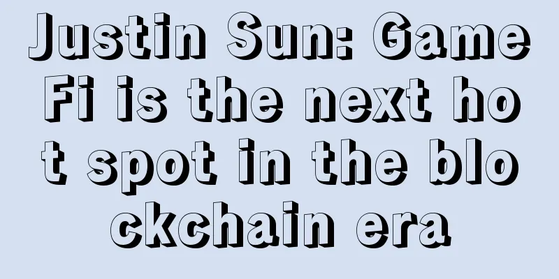 Justin Sun: GameFi is the next hot spot in the blockchain era