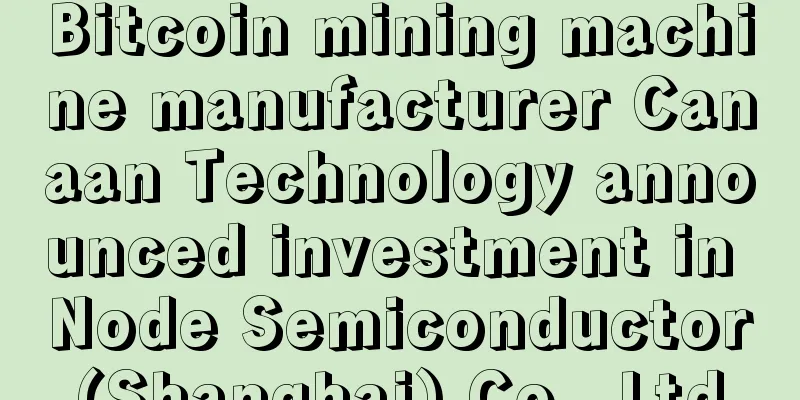 Bitcoin mining machine manufacturer Canaan Technology announced investment in Node Semiconductor (Shanghai) Co., Ltd.