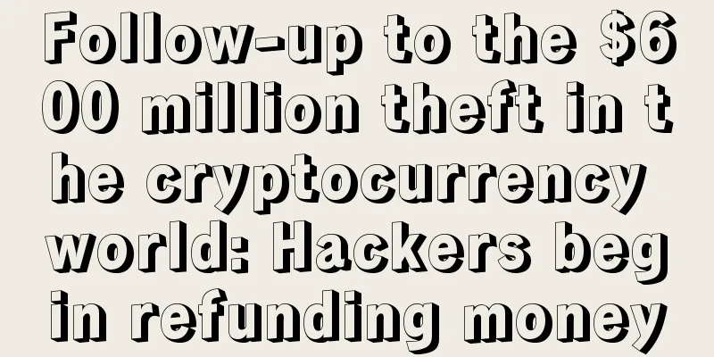 Follow-up to the $600 million theft in the cryptocurrency world: Hackers begin refunding money