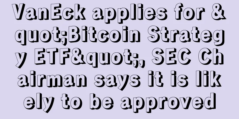 VanEck applies for "Bitcoin Strategy ETF", SEC Chairman says it is likely to be approved