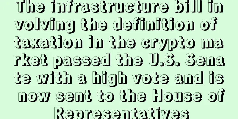 The infrastructure bill involving the definition of taxation in the crypto market passed the U.S. Senate with a high vote and is now sent to the House of Representatives