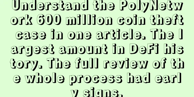 Understand the PolyNetwork 600 million coin theft case in one article. The largest amount in DeFi history. The full review of the whole process had early signs.