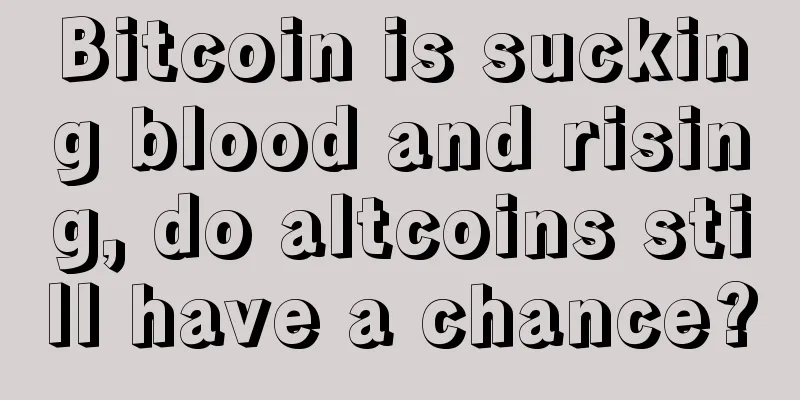 Bitcoin is sucking blood and rising, do altcoins still have a chance?