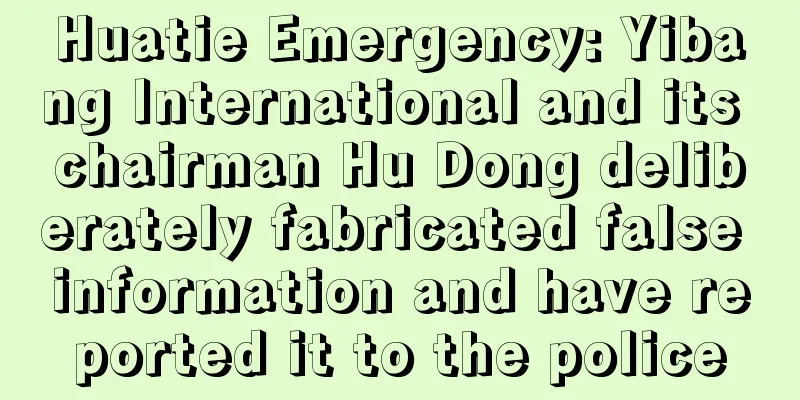 Huatie Emergency: Yibang International and its chairman Hu Dong deliberately fabricated false information and have reported it to the police