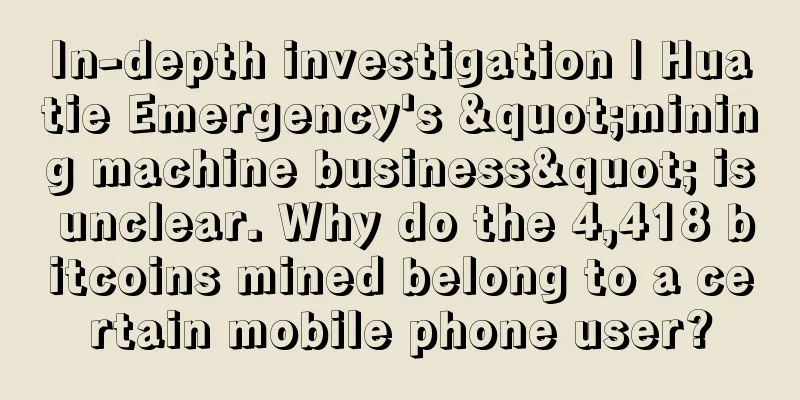 In-depth investigation | Huatie Emergency's "mining machine business" is unclear. Why do the 4,418 bitcoins mined belong to a certain mobile phone user?