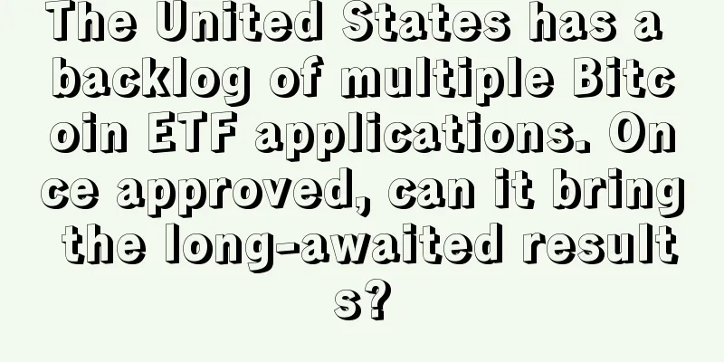 The United States has a backlog of multiple Bitcoin ETF applications. Once approved, can it bring the long-awaited results?