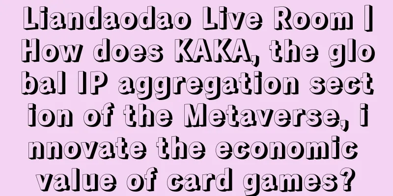 Liandaodao Live Room丨How does KAKA, the global IP aggregation section of the Metaverse, innovate the economic value of card games?