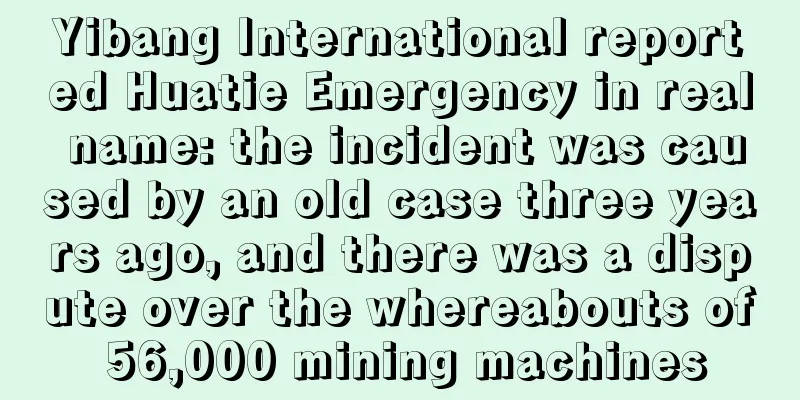 Yibang International reported Huatie Emergency in real name: the incident was caused by an old case three years ago, and there was a dispute over the whereabouts of 56,000 mining machines