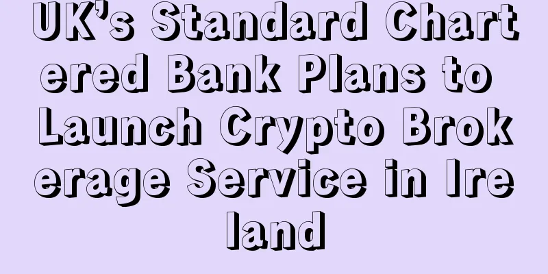 UK’s Standard Chartered Bank Plans to Launch Crypto Brokerage Service in Ireland