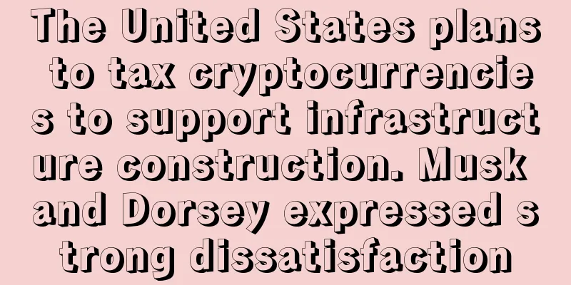 The United States plans to tax cryptocurrencies to support infrastructure construction. Musk and Dorsey expressed strong dissatisfaction