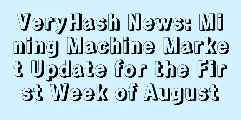 VeryHash News: Mining Machine Market Update for the First Week of August