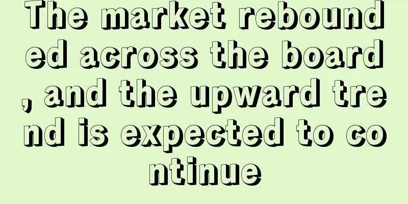 The market rebounded across the board, and the upward trend is expected to continue