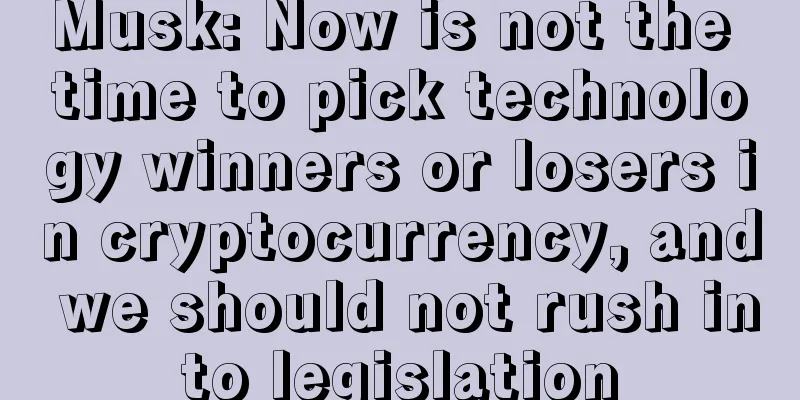 Musk: Now is not the time to pick technology winners or losers in cryptocurrency, and we should not rush into legislation