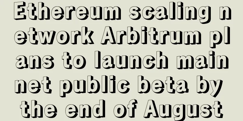 Ethereum scaling network Arbitrum plans to launch mainnet public beta by the end of August