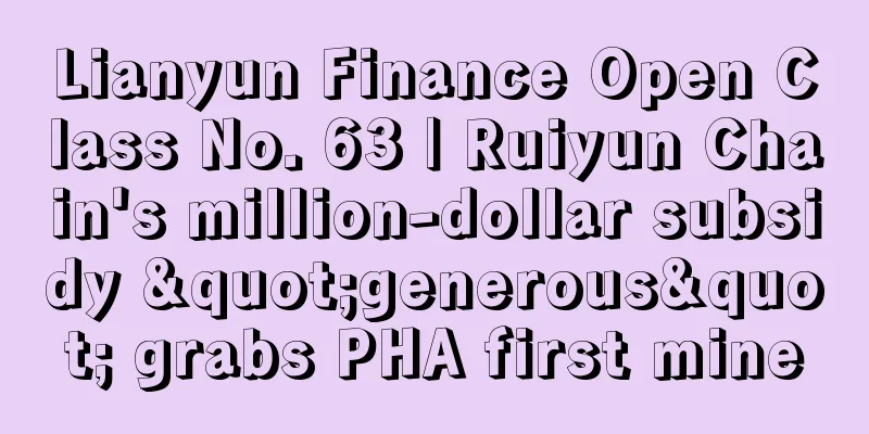 Lianyun Finance Open Class No. 63 | Ruiyun Chain's million-dollar subsidy "generous" grabs PHA first mine