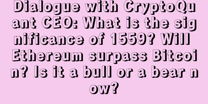 Dialogue with CryptoQuant CEO: What is the significance of 1559? Will Ethereum surpass Bitcoin? Is it a bull or a bear now?