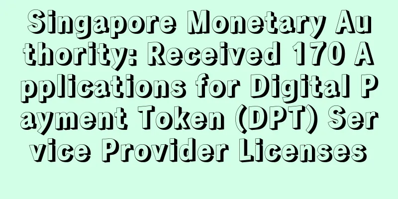 Singapore Monetary Authority: Received 170 Applications for Digital Payment Token (DPT) Service Provider Licenses