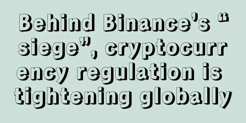 Behind Binance’s “siege”, cryptocurrency regulation is tightening globally