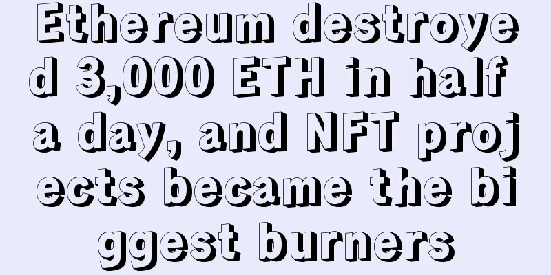 Ethereum destroyed 3,000 ETH in half a day, and NFT projects became the biggest burners