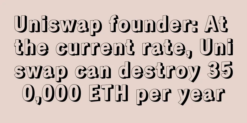 Uniswap founder: At the current rate, Uniswap can destroy 350,000 ETH per year