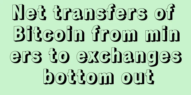 Net transfers of Bitcoin from miners to exchanges bottom out