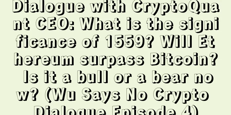 Dialogue with CryptoQuant CEO: What is the significance of 1559? Will Ethereum surpass Bitcoin? Is it a bull or a bear now? (Wu Says No Crypto Dialogue Episode 4)
