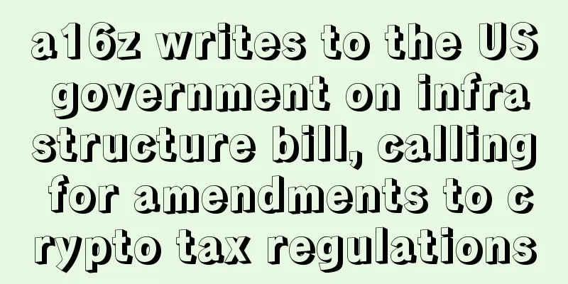 a16z writes to the US government on infrastructure bill, calling for amendments to crypto tax regulations